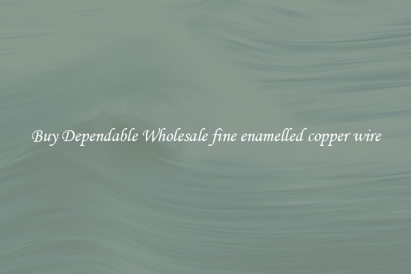 Buy Dependable Wholesale fine enamelled copper wire