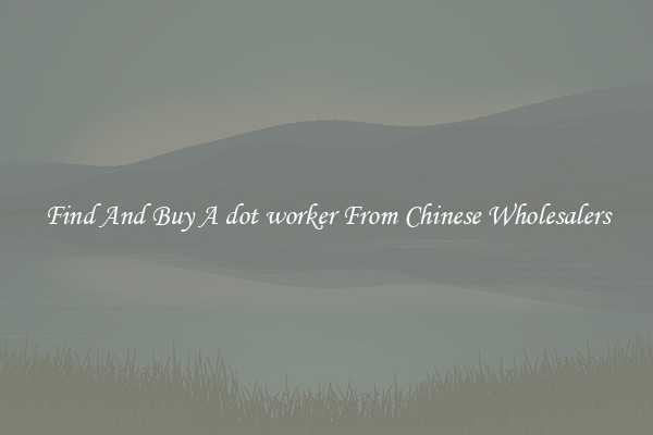 Find And Buy A dot worker From Chinese Wholesalers