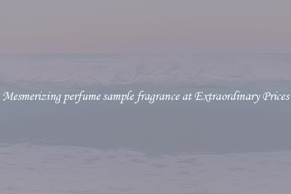Mesmerizing perfume sample fragrance at Extraordinary Prices