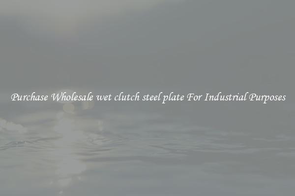 Purchase Wholesale wet clutch steel plate For Industrial Purposes