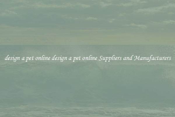 design a pet online design a pet online Suppliers and Manufacturers