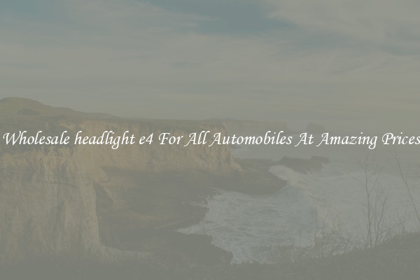 Wholesale headlight e4 For All Automobiles At Amazing Prices