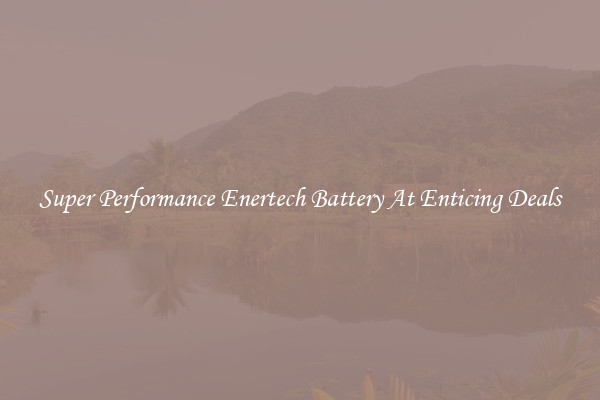 Super Performance Enertech Battery At Enticing Deals