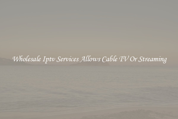 Wholesale Iptv Services Allows Cable TV Or Streaming