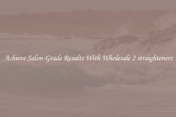 Achieve Salon-Grade Results With Wholesale 2 straighteners