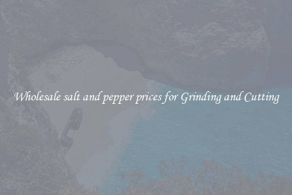 Wholesale salt and pepper prices for Grinding and Cutting