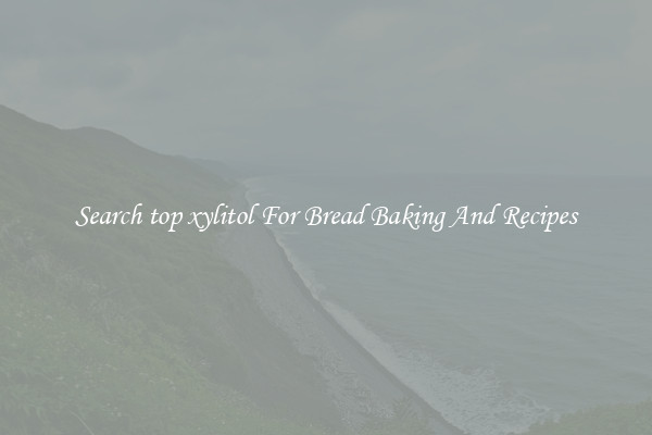 Search top xylitol For Bread Baking And Recipes