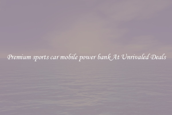 Premium sports car mobile power bank At Unrivaled Deals