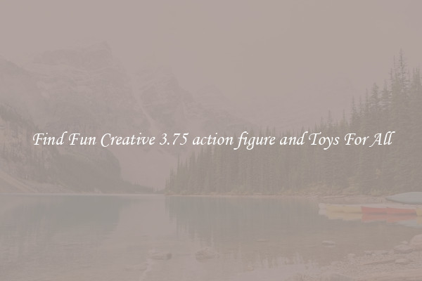 Find Fun Creative 3.75 action figure and Toys For All