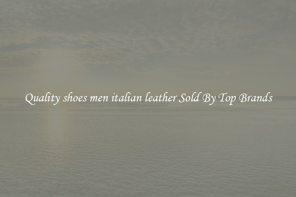 Quality shoes men italian leather Sold By Top Brands