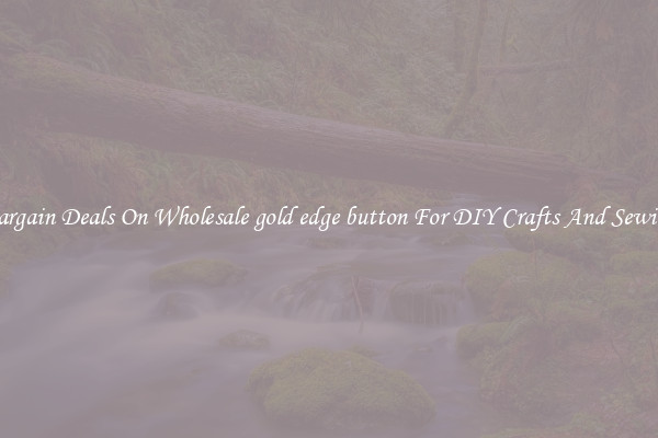 Bargain Deals On Wholesale gold edge button For DIY Crafts And Sewing
