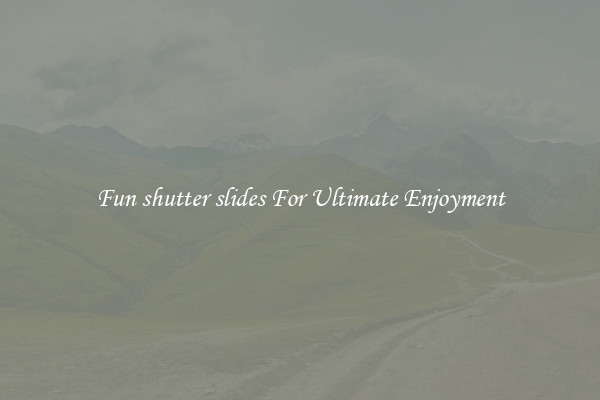 Fun shutter slides For Ultimate Enjoyment