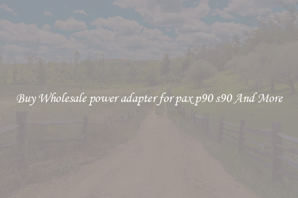 Buy Wholesale power adapter for pax p90 s90 And More
