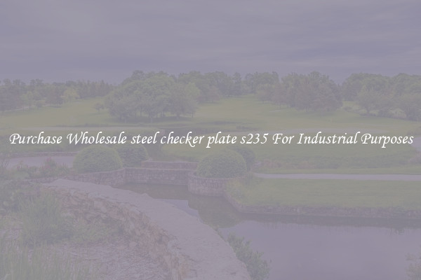 Purchase Wholesale steel checker plate s235 For Industrial Purposes