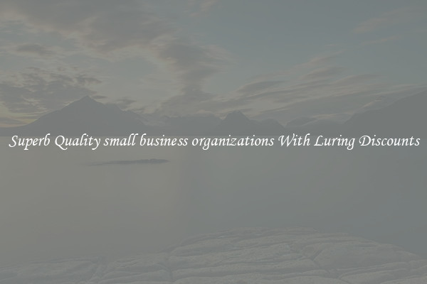 Superb Quality small business organizations With Luring Discounts