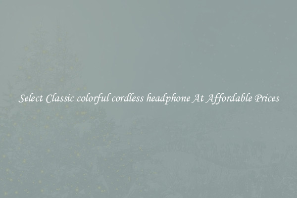 Select Classic colorful cordless headphone At Affordable Prices