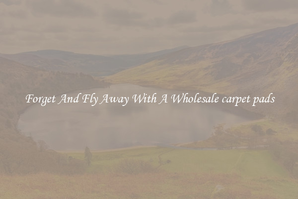 Forget And Fly Away With A Wholesale carpet pads