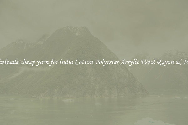 Wholesale cheap yarn for india Cotton Polyester Acrylic Wool Rayon & More