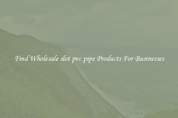 Find Wholesale slot pvc pipe Products For Businesses