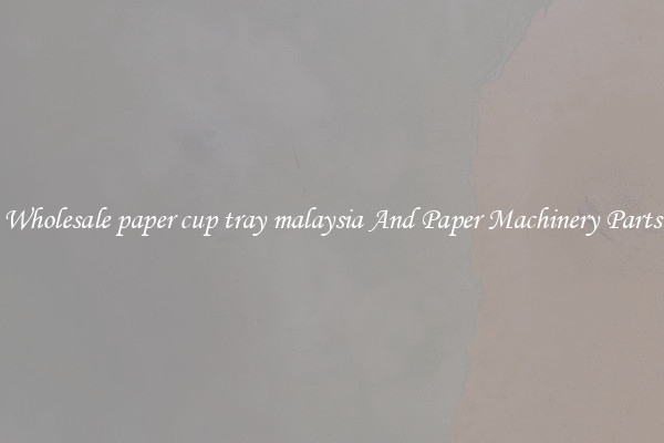 Wholesale paper cup tray malaysia And Paper Machinery Parts