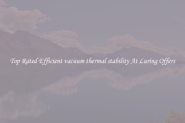 Top Rated Efficient vacuum thermal stability At Luring Offers
